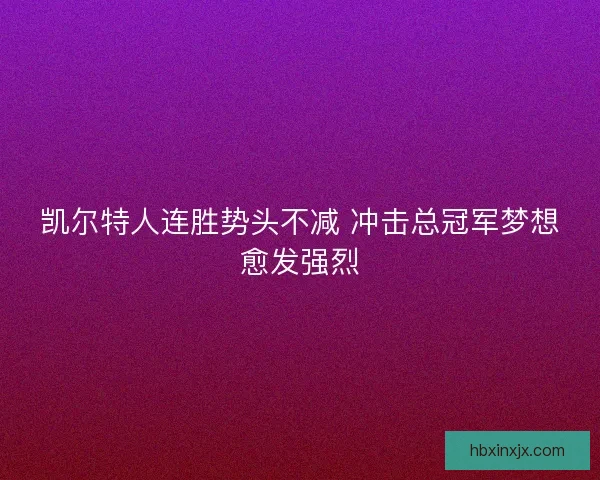 凯尔特人连胜势头不减 冲击总冠军梦想愈发强烈