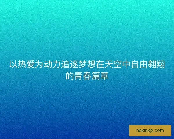 以热爱为动力追逐梦想在天空中自由翱翔的青春篇章