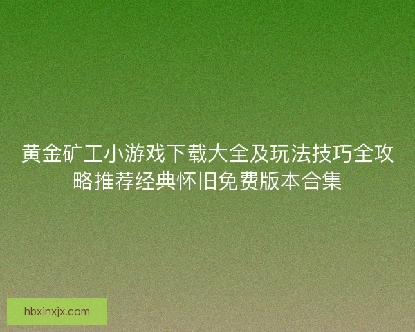黄金矿工小游戏下载大全及玩法技巧全攻略推荐经典怀旧免费版本合集
