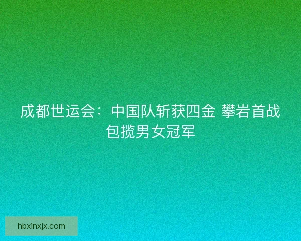 成都世运会：中国队斩获四金 攀岩首战包揽男女冠军