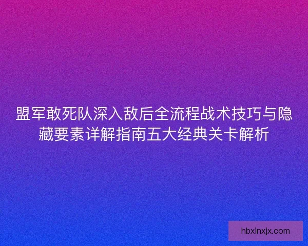 盟军敢死队深入敌后全流程战术技巧与隐藏要素详解指南五大经典关卡解析