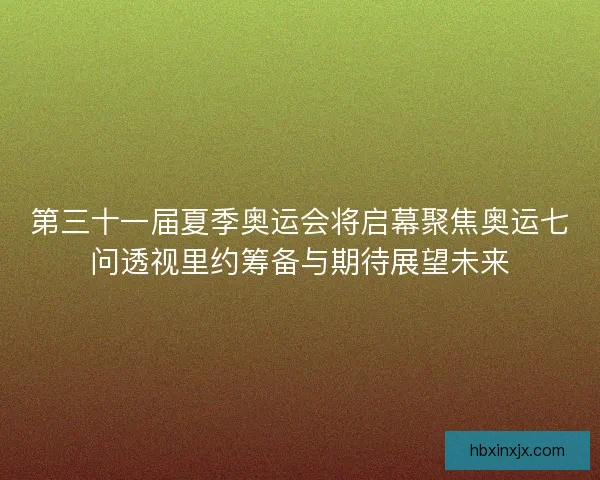 第三十一届夏季奥运会将启幕聚焦奥运七问透视里约筹备与期待展望未来